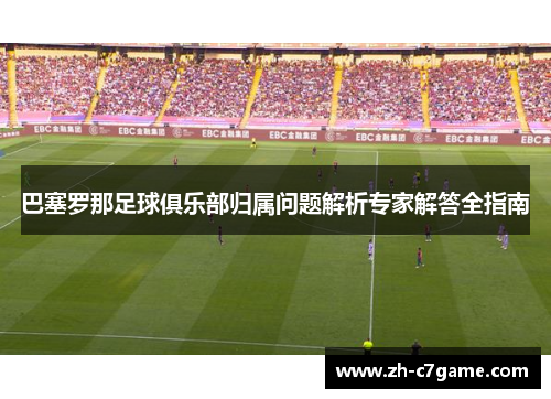 巴塞罗那足球俱乐部归属问题解析专家解答全指南