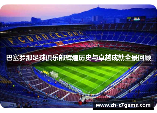巴塞罗那足球俱乐部辉煌历史与卓越成就全景回顾 巴塞罗那足球俱乐部辉煌历史与卓越成就全景回顾