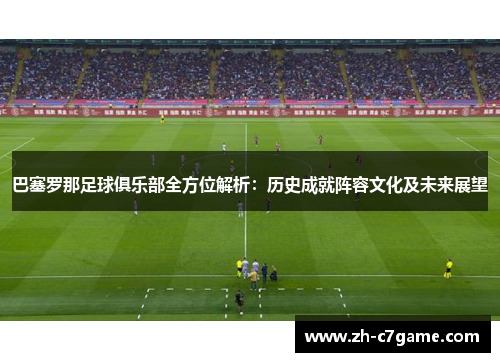 巴塞罗那足球俱乐部全方位解析:历史成就阵容文化及未来展望 巴塞罗那足球俱乐部全方位解析:历史成就阵容文化及未来展望