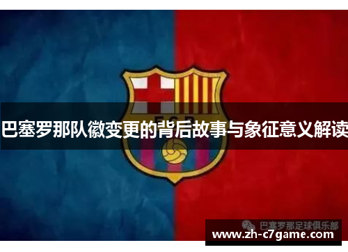 巴塞罗那队徽变更的背后故事与象征意义解读 巴塞罗那队徽变更的背后故事与象征意义解读