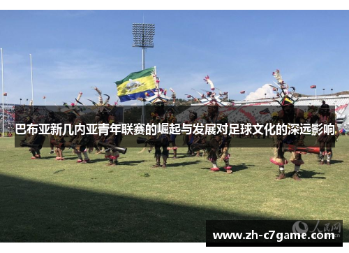 巴布亚新几内亚青年联赛的崛起与发展对足球文化的深远影响