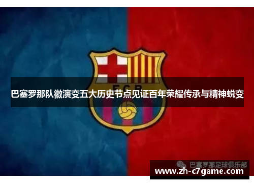 巴塞罗那队徽演变五大历史节点见证百年荣耀传承与精神蜕变