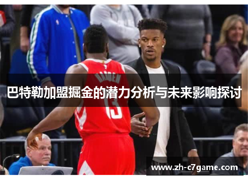 巴特勒加盟掘金的潜力分析与未来影响探讨 巴特勒加盟掘金的潜力分析与未来影响探讨