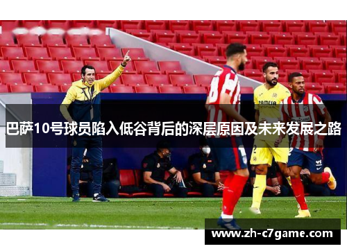 巴萨10号球员陷入低谷背后的深层原因及未来发展之路