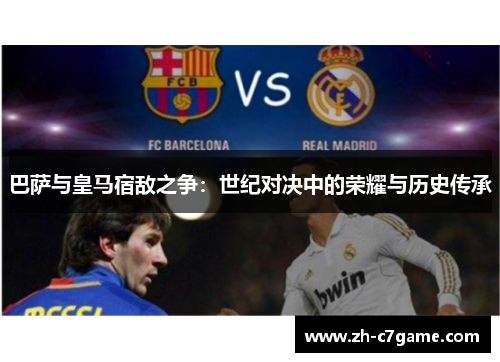 巴萨与皇马宿敌之争：世纪对决中的荣耀与历史传承