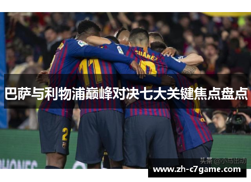 巴萨与利物浦巅峰对决七大关键焦点盘点 巴萨与利物浦巅峰对决七大关键焦点盘点