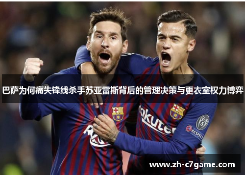 巴萨为何痛失锋线杀手苏亚雷斯背后的管理决策与更衣室权力博弈 巴萨为何痛失锋线杀手苏亚雷斯背后的管理决策与更衣室权力博弈