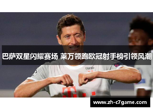 巴萨双星闪耀赛场 莱万领跑欧冠射手榜引领风潮