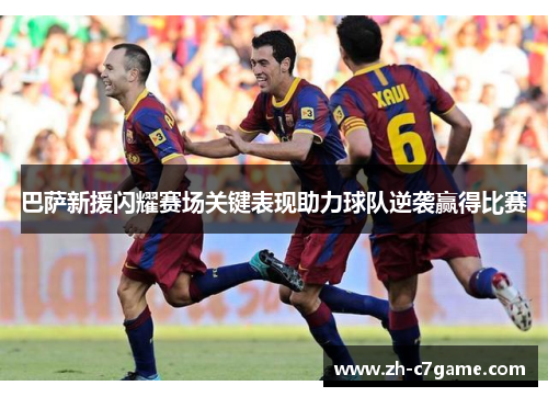 巴萨新援闪耀赛场关键表现助力球队逆袭赢得比赛