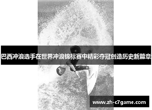 巴西冲浪选手在世界冲浪锦标赛中精彩夺冠创造历史新篇章