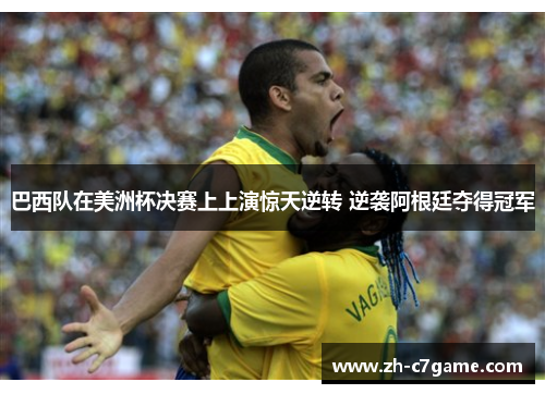 巴西队在美洲杯决赛上上演惊天逆转 逆袭阿根廷夺得冠军