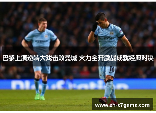 巴黎上演逆转大戏击败曼城 火力全开激战成就经典对决