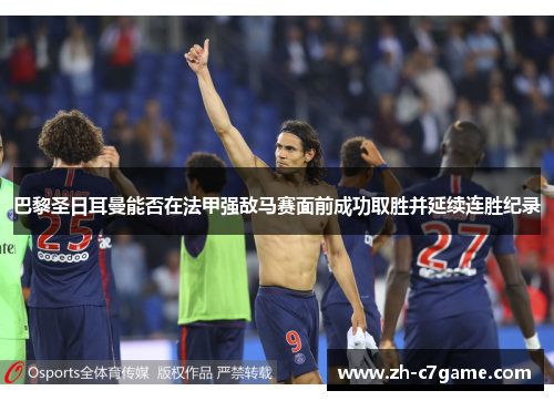 巴黎圣日耳曼能否在法甲强敌马赛面前成功取胜并延续连胜纪录 巴黎圣日耳曼能否在法甲强敌马赛面前成功取胜并延续连胜纪录