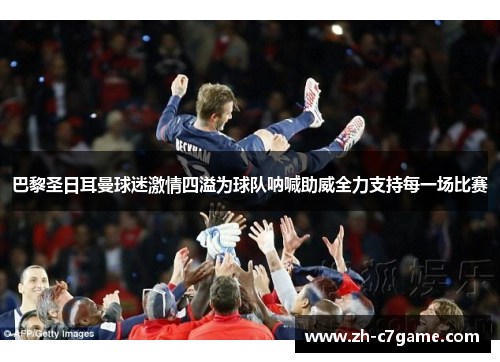 巴黎圣日耳曼球迷激情四溢为球队呐喊助威全力支持每一场比赛 巴黎圣日耳曼球迷激情四溢为球队呐喊助威全力支持每一场比赛