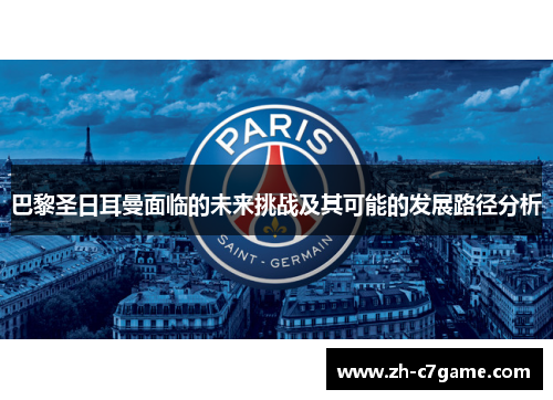 巴黎圣日耳曼面临的未来挑战及其可能的发展路径分析 巴黎圣日耳曼面临的未来挑战及其可能的发展路径分析