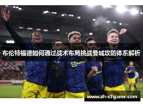 布伦特福德如何通过战术布局挑战曼城攻防体系解析 布伦特福德如何通过战术布局挑战曼城攻防体系解析