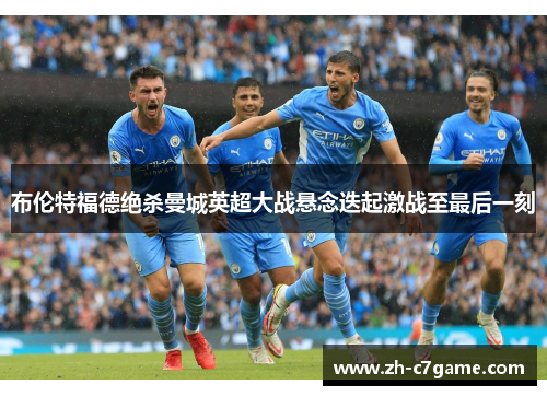 布伦特福德绝杀曼城英超大战悬念迭起激战至最后一刻