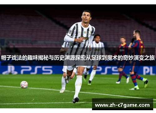 帽子戏法的趣味揭秘与历史渊源探索从足球到魔术的奇妙演变之旅 帽子戏法的趣味揭秘与历史渊源探索从足球到魔术的奇妙演变之旅