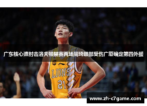 广东核心遭肘击洛夫顿禁赛两场周琦眼部受伤广厦确定第四外援 广东核心遭肘击洛夫顿禁赛两场周琦眼部受伤广厦确定第四外援