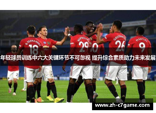 年轻球员训练中六大关键环节不可忽视 提升综合素质助力未来发展 年轻球员训练中六大关键环节不可忽视 提升综合素质助力未来发展