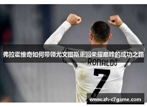 弗拉霍维奇如何带领尤文图斯重回荣耀巅峰的成功之路 弗拉霍维奇如何带领尤文图斯重回荣耀巅峰的成功之路