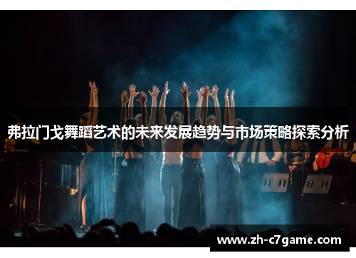 弗拉门戈舞蹈艺术的未来发展趋势与市场策略探索分析 弗拉门戈舞蹈艺术的未来发展趋势与市场策略探索分析