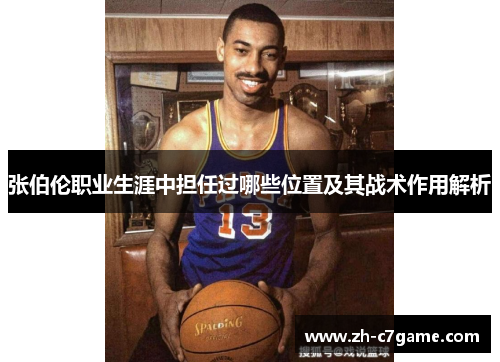 张伯伦职业生涯中担任过哪些位置及其战术作用解析 张伯伦职业生涯中担任过哪些位置及其战术作用解析