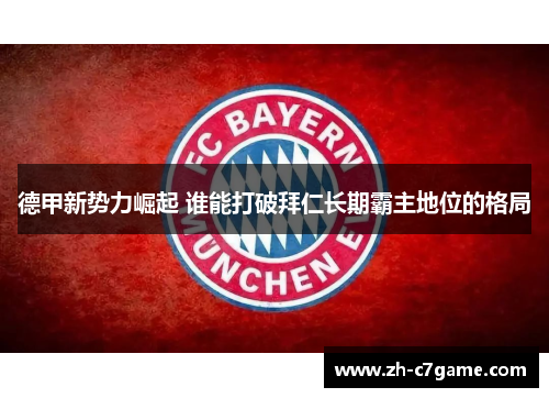 德甲新势力崛起 谁能打破拜仁长期霸主地位的格局 德甲新势力崛起 谁能打破拜仁长期霸主地位的格局