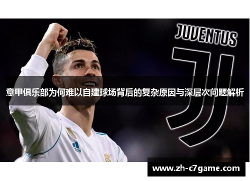 意甲俱乐部为何难以自建球场背后的复杂原因与深层次问题解析 意甲俱乐部为何难以自建球场背后的复杂原因与深层次问题解析
