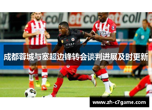 成都蓉城与塞超边锋转会谈判进展及时更新