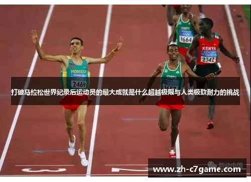 打破马拉松世界纪录后运动员的最大成就是什么超越极限与人类极致耐力的挑战