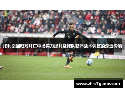 托利索回归对拜仁中场实力提升及球队整体战术调整的深远影响