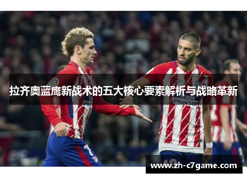 拉齐奥蓝鹰新战术的五大核心要素解析与战略革新 拉齐奥蓝鹰新战术的五大核心要素解析与战略革新