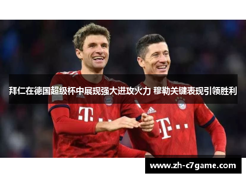 拜仁在德国超级杯中展现强大进攻火力 穆勒关键表现引领胜利 拜仁在德国超级杯中展现强大进攻火力 穆勒关键表现引领胜利